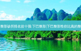 中山下巴整形诊所排名前十强:下巴整形|下巴整形性价比高的整形医院有