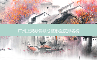 广州正规颧骨颧弓整形医院排名榜