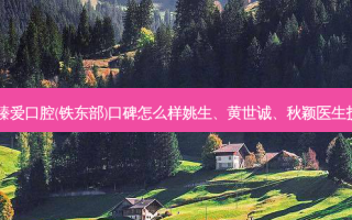 辽宁鞍山臻爱口腔(铁东部)口碑怎么样姚生、黄世诚、秋颖医生技术好吗？