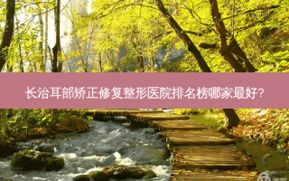 长治耳部矫正修复整形医院排名榜哪家好?