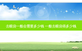 去眼袋一般会需要多少钱 一般去眼袋得多少钱