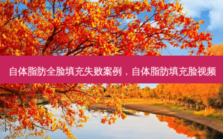 自体脂肪全脸填充失败案例，自体脂肪填充脸视频