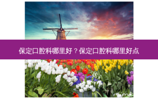 保定口腔科哪里好？保定口腔科哪里好点