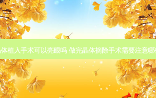 晶体植入手术可以亮眼吗 做完晶体摘除手术需要注意哪些
