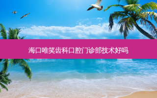 海口唯笑齿科口腔门诊部技术好吗