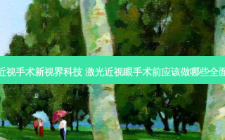 做激光近视手术新视界科技 激光近视眼手术前应该做哪些全面的检查