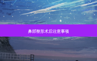 鼻部整形术后注意事项