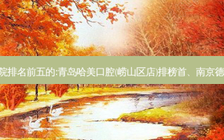 国内口腔外科口腔医院排名前五的:青岛哈美口腔(崂山区店)排榜首、南京德牙联合口腔医院第二!