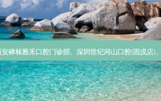 国内的口腔医院前三名排行榜:西安碑林雅禾口腔门诊部、深圳世纪河山口腔(固戍店)、上海瑞德口腔门诊部等强势入榜