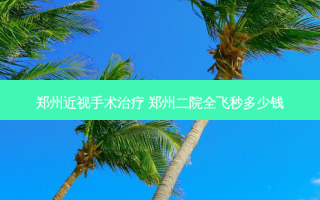 郑州近视手术 郑州二院全飞秒多少钱