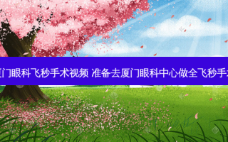 厦门眼科飞秒手术视频 准备去厦门眼科中心做全飞秒手术