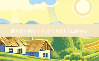医美排行榜前十名 连云港闵卫东口腔不错