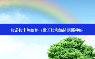 敖诺拉丰胸价格（傲若拉和娜绮丽那种好）