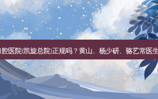 河源恒信口腔医院(凯旋总院)正规吗？黄山、杨少研、骆艺常医生技术不错！