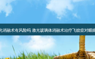 玻璃体混浊激光消融术有风险吗 激光玻璃体消融术飞蚊症对眼睛有什么影响吗