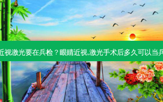 近视激光要在兵检？眼睛近视,激光手术后多久可以当兵