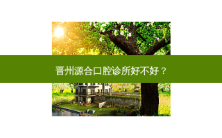 晋州源合口腔诊所好不好？