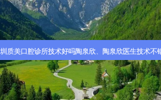 深圳质美口腔诊所技术好吗陶泉欣、陶泉欣医生技术不错！