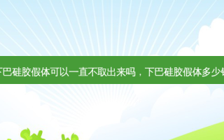 下巴硅胶假体可以一直不取出来吗，下巴硅胶假体多少钱