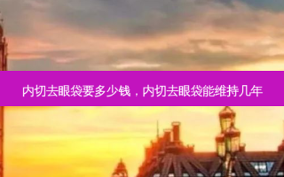 内切去眼袋要多少钱，内切去眼袋能维持几年