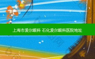 上海市爱尔眼科 石化爱尔眼科医院地址