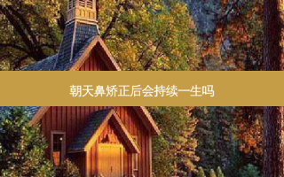 朝天鼻矫正后会持续一生吗