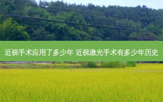 近视手术应用了多少年 近视激光手术有多少年历史