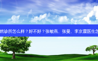 北京悦然诊所怎么样？好不好？张敏燕、张曼、李京霖医生怎么样？