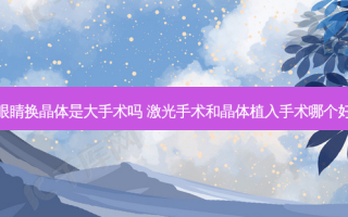 眼睛换晶体是大手术吗 激光手术和晶体植入手术哪个好
