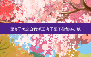 歪鼻子怎么自我矫正 鼻子歪了修复多少钱