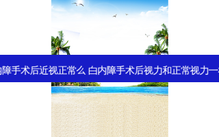 白内障手术后近视正常么 白内障手术后视力和正常视力一样吗