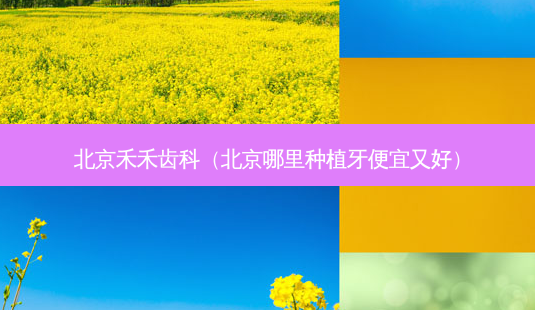 北京禾禾齿科(北京哪里种植牙便宜又好)-第1张图片-容颜讯 北京禾禾齿科(北京哪里种植牙便宜又好)-第1张图片-容颜讯