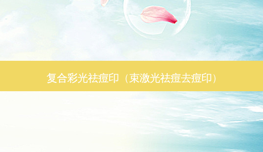 复合彩光祛痘印(束激光祛痘去痘印)-第1张图片-容颜讯 复合彩光祛痘印(束激光祛痘去痘印)-第1张图片-容颜讯
