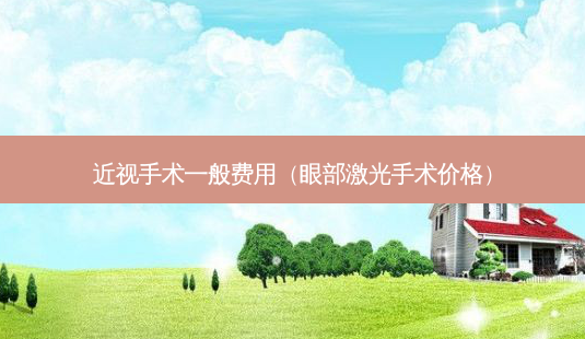 近视手术一般费用(眼部激光手术价格)-第1张图片-容颜讯 近视手术一般费用(眼部激光手术价格)-第1张图片-容颜讯