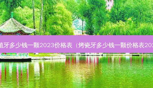 种植牙多少钱一颗2023价格表(烤瓷牙多少钱一颗价格表2023)-第1张图片-容颜讯 种植牙多少钱一颗2023价格表(烤瓷牙多少钱一颗价格表2023)-第1张图片-容颜讯