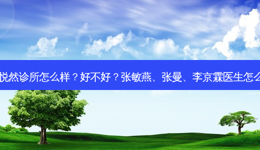 北京悦然诊所怎么样？好不好？张敏燕、张曼、李京霖医生怎么样？-第1张图片-容颜讯