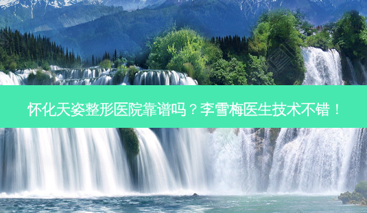 怀化天姿整形医院靠谱吗?李雪梅医生技术不错!-第1张图片-容颜讯 怀化天姿整形医院靠谱吗?李雪梅医生技术不错!-第1张图片-容颜讯