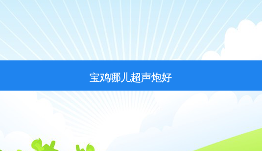 宝鸡哪儿超声炮好-第1张图片-容颜讯