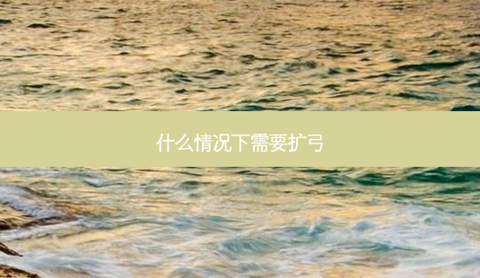 什么情况下需要扩弓-第1张图片-容颜讯 什么情况下需要扩弓-第1张图片-容颜讯