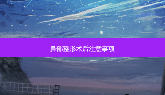 鼻部整形术后注意事项-第1张图片-容颜讯 鼻部整形术后注意事项-第1张图片-容颜讯