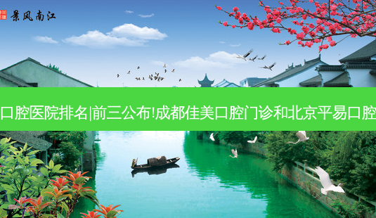 2023国内十大口腔医院排名|前三公布!成都佳美口腔门诊和北京平易口腔门诊部哪个好?-第1张图片-容颜讯 2023国内十大口腔医院排名|前三公布!成都佳美口腔门诊和北京平易口腔门诊部哪个好?-第1张图片-容颜讯