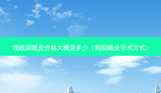 埋线双眼皮价格大概是多少(割双眼皮手术方式)-第1张图片-容颜讯 埋线双眼皮价格大概是多少(割双眼皮手术方式)-第1张图片-容颜讯