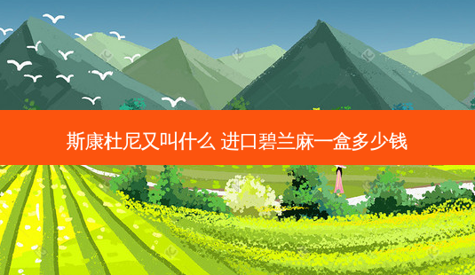 斯康杜尼又叫什么 进口碧兰麻一盒多少钱-第1张图片-容颜讯