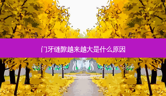 门牙缝隙越来越大是什么原因-第1张图片-容颜讯