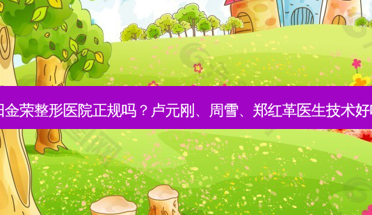 德阳金荣整形医院正规吗?卢元刚、周雪、郑红革医生技术好吗?-第1张图片-容颜讯 德阳金荣整形医院正规吗?卢元刚、周雪、郑红革医生技术好吗?-第1张图片-容颜讯