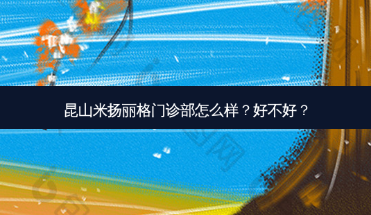 昆山米扬丽格门诊部怎么样？好不好？-第1张图片-容颜讯