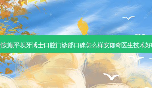 贵州安顺平坝牙博士口腔门诊部口碑怎么样安珈奇医生技术好吗?-第1张图片-容颜讯 贵州安顺平坝牙博士口腔门诊部口碑怎么样安珈奇医生技术好吗?-第1张图片-容颜讯