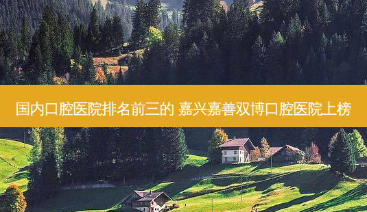 国内口腔医院排名前三的 嘉兴嘉善双博口腔医院上榜-第1张图片-容颜讯 国内口腔医院排名前三的 嘉兴嘉善双博口腔医院上榜-第1张图片-容颜讯