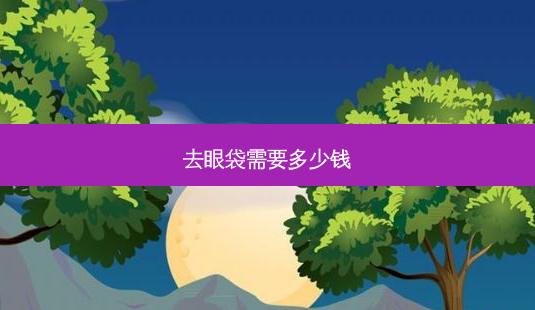 去眼袋需要多少钱-第1张图片-容颜讯 去眼袋需要多少钱-第1张图片-容颜讯