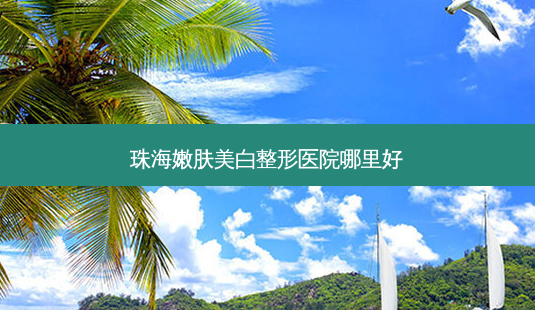 珠海嫩肤美白整形医院哪里好-第1张图片-容颜讯 珠海嫩肤美白整形医院哪里好-第1张图片-容颜讯
